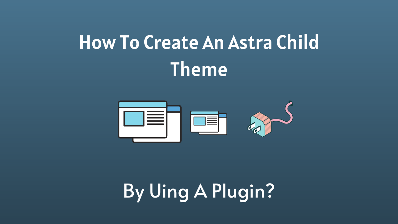 How To Create An Astra Child Theme Using [Free] Child Theme Configurator Plugin